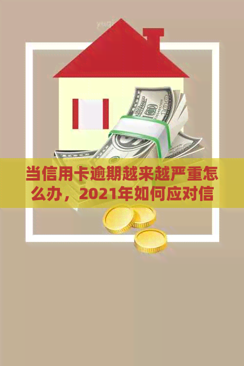 当信用卡逾期越来越严重怎么办，2021年如何应对信用卡逾期问题？