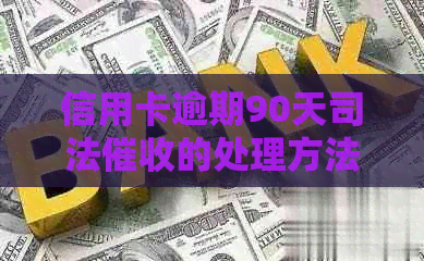 信用卡逾期90天司法的处理方法