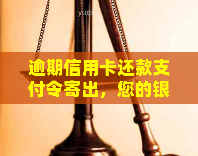 逾期信用卡还款支付令寄出，您的银行通知已发出，请务必注意！