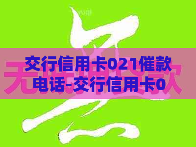 交行信用卡021催款电话-交行信用卡021催款电话是多少