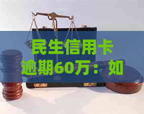 民生信用卡逾期60万：如何规划还款计划以避免进一步损失？