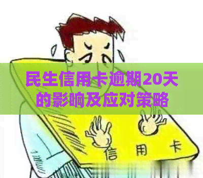 民生信用卡逾期20天的影响及应对策略