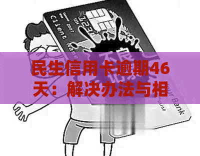 民生信用卡逾期46天：解决办法与相关影响分析