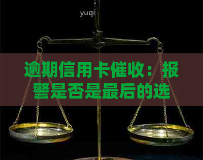 逾期信用卡：报警是否是最后的选择？