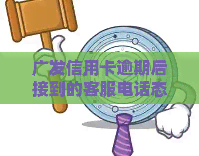 广发信用卡逾期后接到的客服电话态度恶劣，引发消费者不满