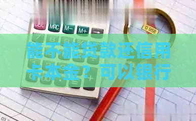 能不能贷款还信用卡本金？可以银行贷款还信用卡吗？