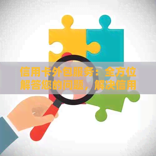 信用卡外包服务：全方位解答您的问题，解决信用卡相关需求