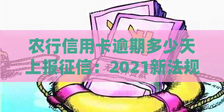 农行信用卡逾期多少天上报：2021新法规全解析