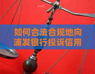 如何合法合规地向浦发银行投诉信用卡逾期问题？