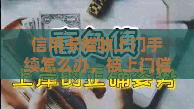 信用卡上门手续怎么办，被上门的人如何应对？