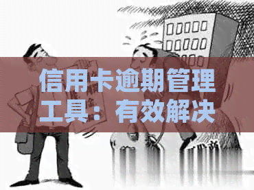 信用卡逾期管理工具：有效解决逾期问题，助您轻松掌控信用状况