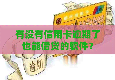 有没有信用卡逾期了也能借贷的软件？