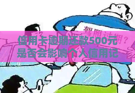 信用卡逾期还款500元是否会影响个人信用记录分析