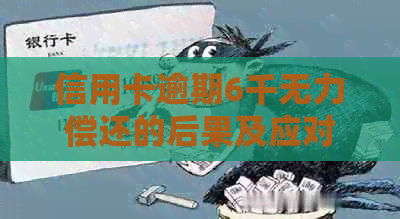 信用卡逾期6千无力偿还的后果及应对措：是否会判刑？如何避免信用损失？