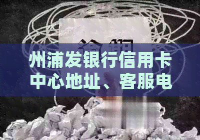 州浦发银行信用卡中心地址、客服电话及网点分布信息。