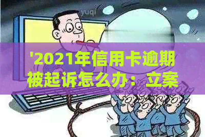 '2021年信用卡逾期被起诉怎么办：立案后如何解决？'