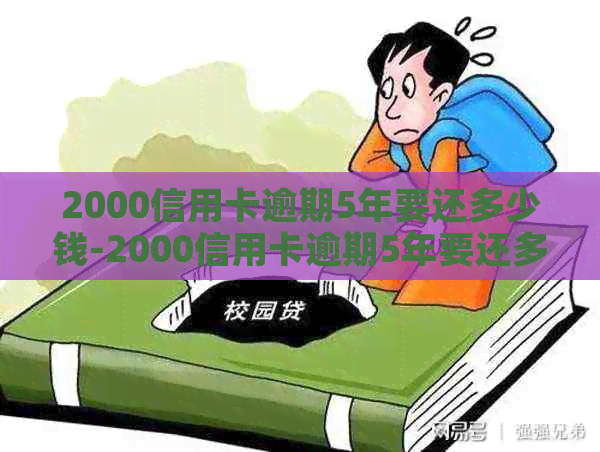 2000信用卡逾期5年要还多少钱-2000信用卡逾期5年要还多少钱呢