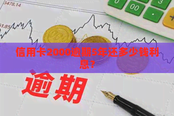 信用卡2000逾期5年还多少钱利息？