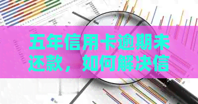 五年信用卡逾期未还款，如何解决信用问题和追回欠款？