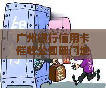 广州银行信用卡公司部门地点电话信息完整列表