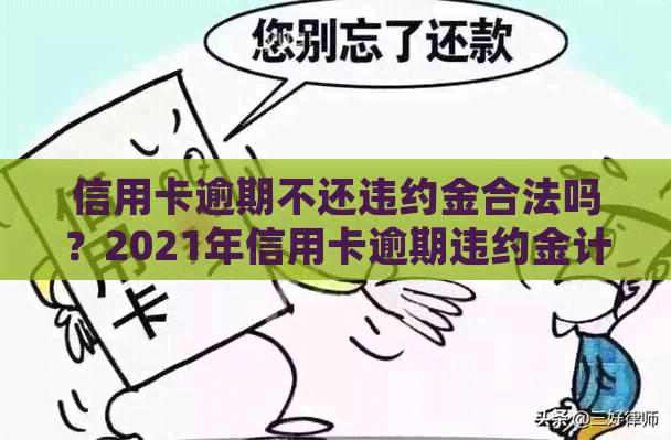 信用卡逾期不还违约金合法吗？2021年信用卡逾期违约金计算方法及处理建议。