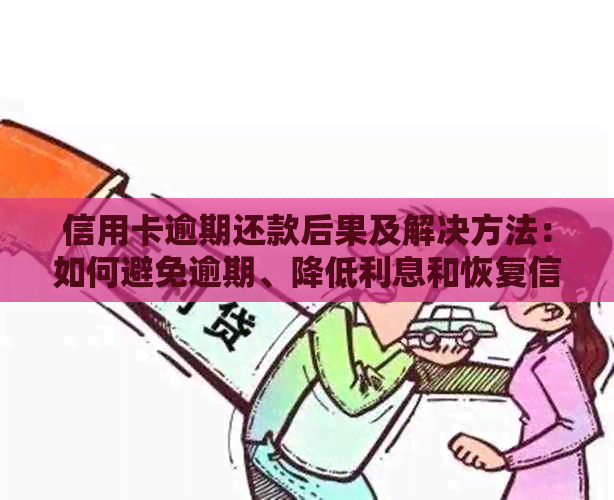 信用卡逾期还款后果及解决方法：如何避免逾期、降低利息和恢复信用？