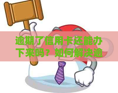 逾期了信用卡还能办下来吗？如何解决逾期问题并重新申请信用卡？