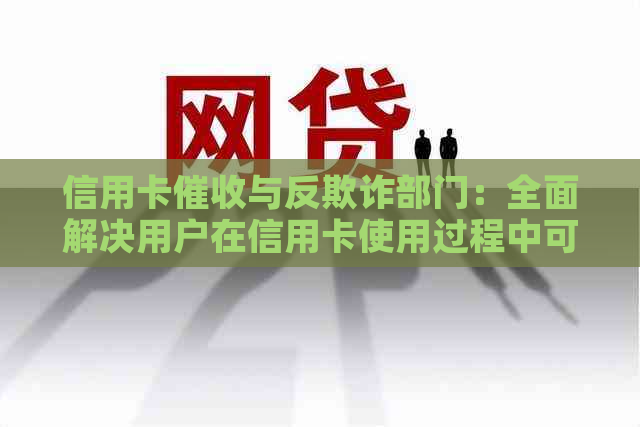信用卡与反欺诈部门：全面解决用户在信用卡使用过程中可能遇到的问题