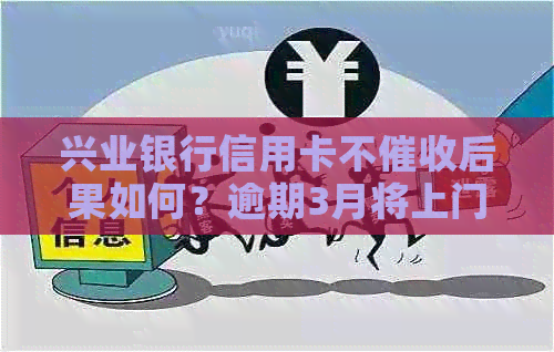 兴业银行信用卡不后果如何？逾期3月将上门？