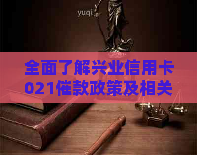 全面了解兴业信用卡021催款政策及相关注意事项，解决用户疑虑和担忧
