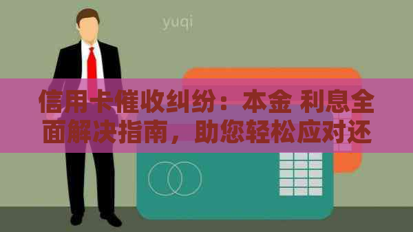 信用卡纠纷：本金 利息全面解决指南，助您轻松应对还款困扰