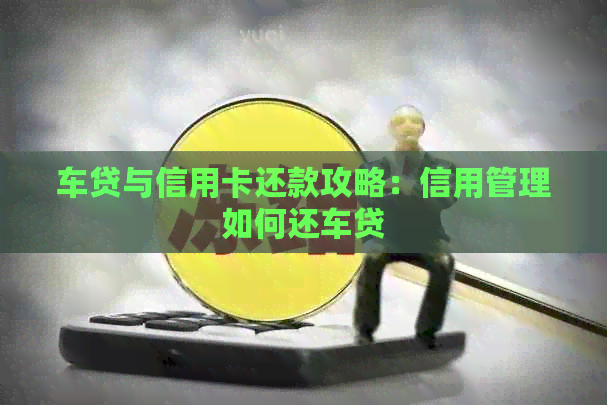 车贷与信用卡还款攻略：信用管理如何还车贷