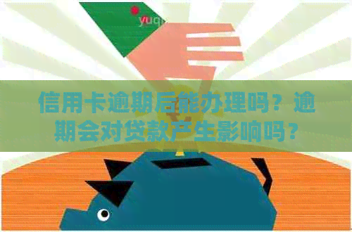 信用卡逾期后能办理吗？逾期会对贷款产生影响吗？