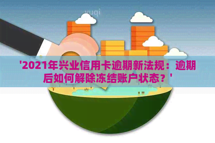 '2021年兴业信用卡逾期新法规：逾期后如何解除冻结账户状态？'