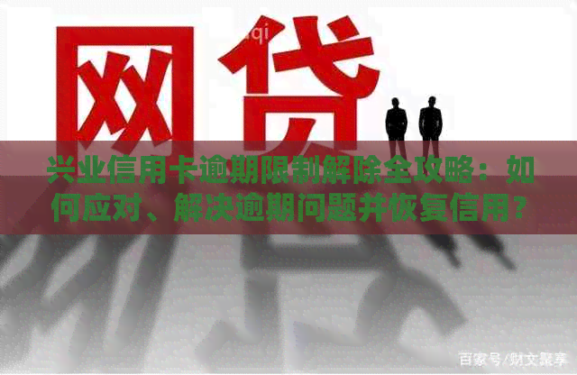 兴业信用卡逾期限制解除全攻略：如何应对、解决逾期问题并恢复信用？