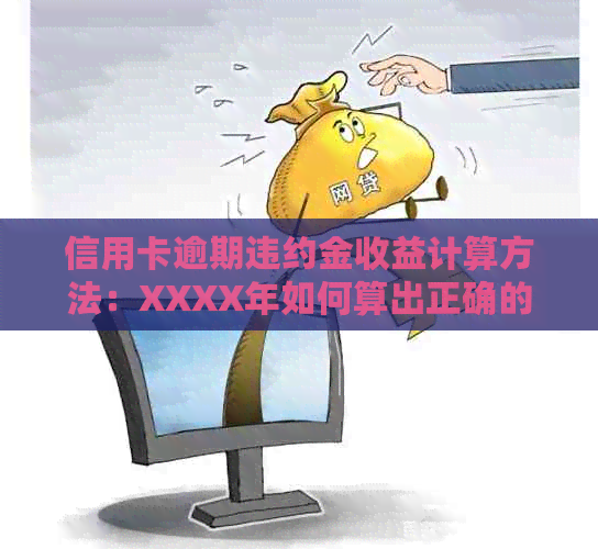 信用卡逾期违约金收益计算方法：XXXX年如何算出正确的数额？