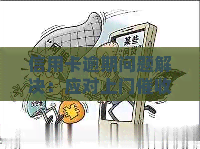 信用卡逾期问题解决：应对上门的正确方式