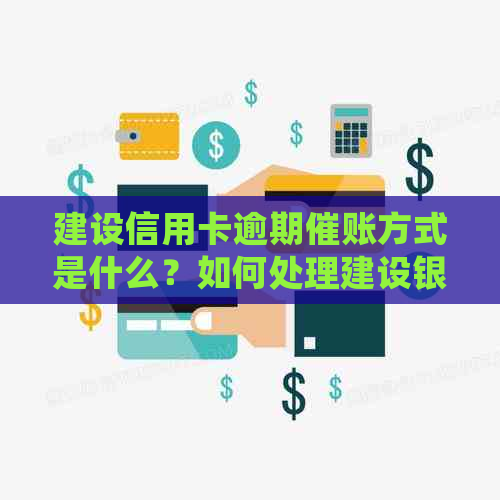 建设信用卡逾期催账方式是什么？如何处理建设银行信用卡逾期问题？