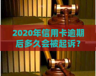 2020年信用卡逾期后多久会被起诉？还款期限、起诉流程及后果详细解答