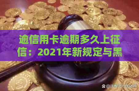 逾信用卡逾期多久上：2021年新规定与黑名单影响解读