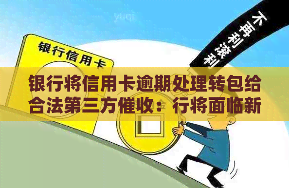 银行将信用卡逾期处理转包给合法第三方：行将面临新挑战