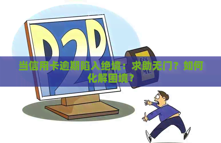 当信用卡逾期陷入绝境：求助无门？如何化解困境？