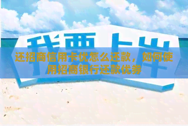 还招商信用卡优怎么还款，如何使用招商银行还款优券