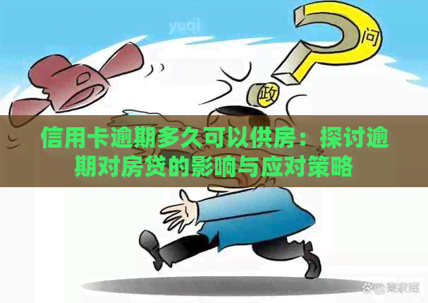 信用卡逾期多久可以供房：探讨逾期对房贷的影响与应对策略