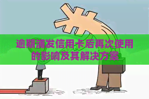 逾期浦发信用卡后再次使用的影响及其解决方案