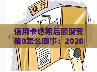 信用卡逾期后额度变成0怎么回事：2020年逾期总额度及解决办法