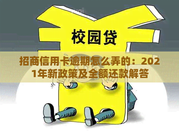 招商信用卡逾期怎么弄的：2021年新政策及全额还款解答