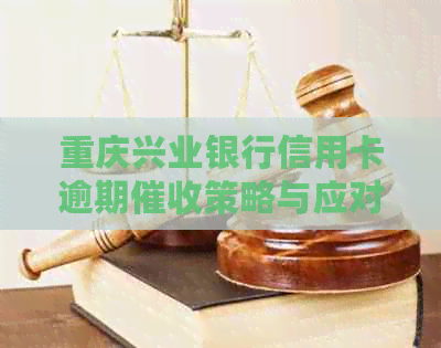 重庆兴业银行信用卡逾期策略与应对指南