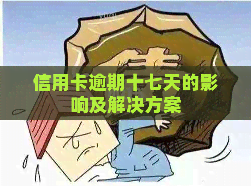 信用卡逾期十七天的影响及解决方案