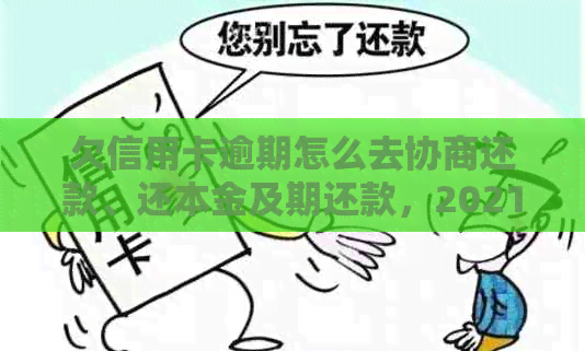 欠信用卡逾期怎么去协商还款、还本金及期还款，2021年信用卡逾期处理建议